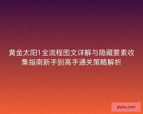 黄金太阳1全流程图文详解与隐藏要素收集指南新手到高手通关策略解析