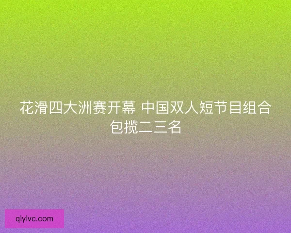 花滑四大洲赛开幕 中国双人短节目组合包揽二三名